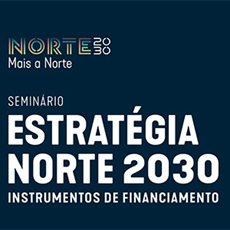 Seminário ‘Estratégia NORTE 2030: Instrumentos de Financiamento’